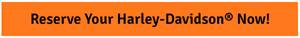 Reserve Your Harley-Davidson® Now!